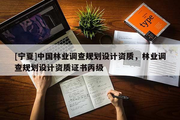 [寧夏]中國林業(yè)調(diào)查規(guī)劃設(shè)計資質(zhì)，林業(yè)調(diào)查規(guī)劃設(shè)計資質(zhì)證書丙級