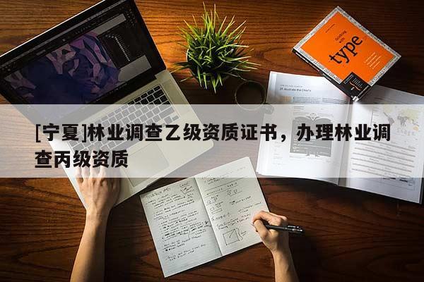 [寧夏]林業(yè)調查乙級資質證書，辦理林業(yè)調查丙級資質