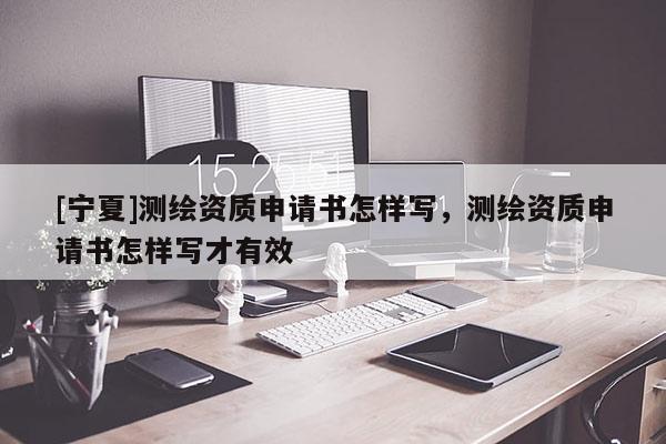 [寧夏]測繪資質(zhì)申請書怎樣寫，測繪資質(zhì)申請書怎樣寫才有效