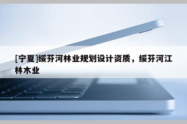 [寧夏]綏芬河林業(yè)規(guī)劃設(shè)計(jì)資質(zhì)，綏芬河江林木業(yè)