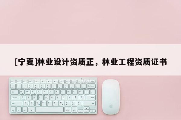 [寧夏]林業(yè)設計資質(zhì)正，林業(yè)工程資質(zhì)證書