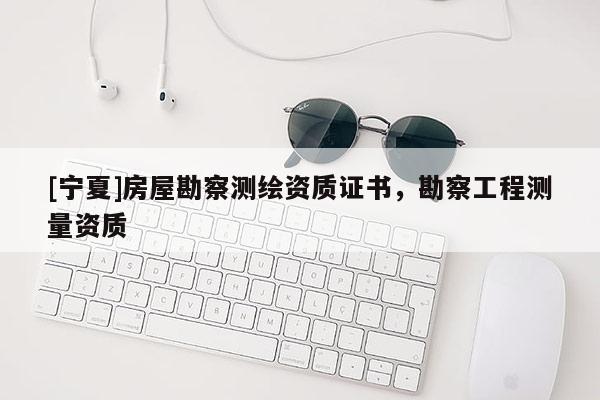 [寧夏]房屋勘察測繪資質(zhì)證書，勘察工程測量資質(zhì)