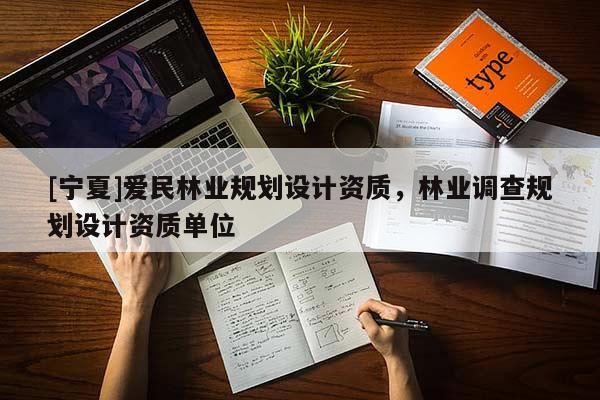 [寧夏]愛民林業(yè)規(guī)劃設(shè)計資質(zhì)，林業(yè)調(diào)查規(guī)劃設(shè)計資質(zhì)單位