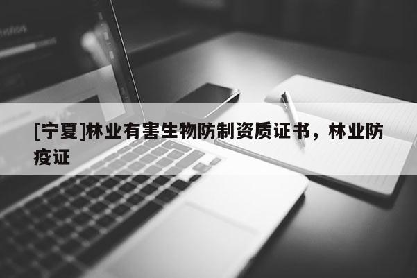 [寧夏]林業(yè)有害生物防制資質(zhì)證書，林業(yè)防疫證