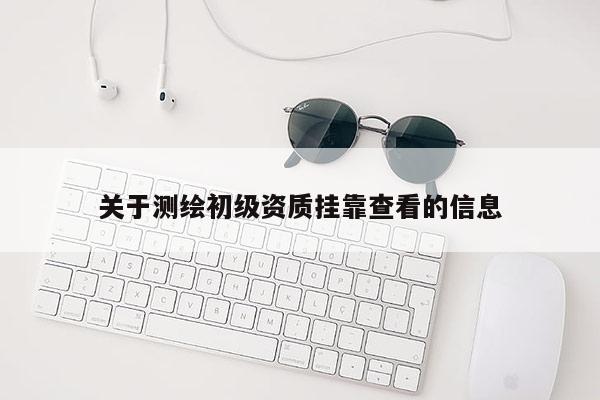 關(guān)于測繪初級資質(zhì)掛靠查看的信息