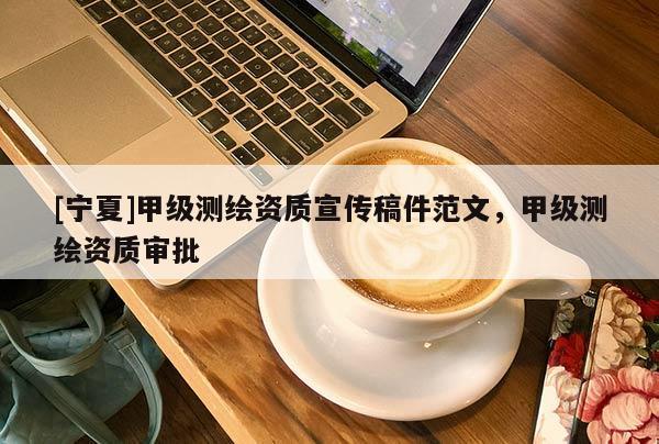 [寧夏]甲級測繪資質宣傳稿件范文，甲級測繪資質審批