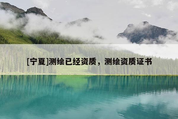 [寧夏]測繪已經(jīng)資質(zhì)，測繪資質(zhì)證書