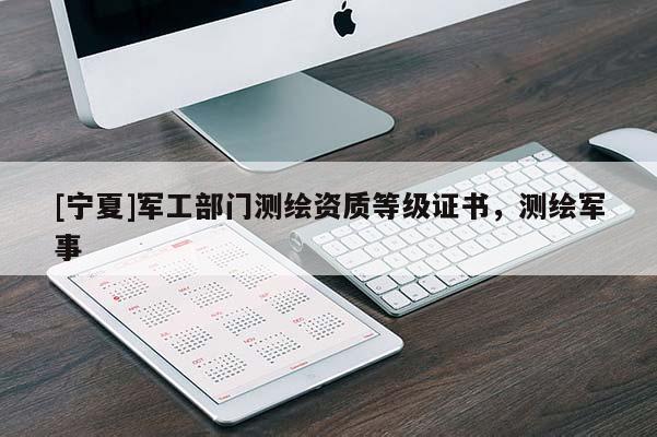 [寧夏]軍工部門測(cè)繪資質(zhì)等級(jí)證書(shū)，測(cè)繪軍事