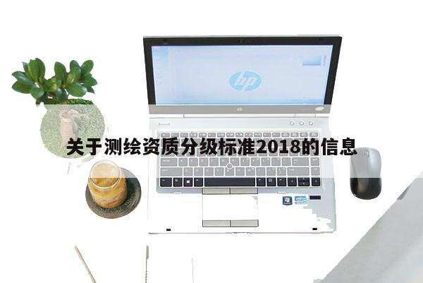 關(guān)于測繪資質(zhì)分級標準2018的信息