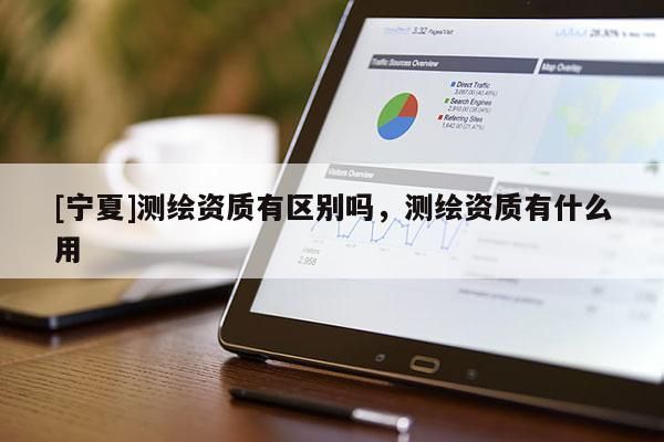 [寧夏]測(cè)繪資質(zhì)有區(qū)別嗎，測(cè)繪資質(zhì)有什么用
