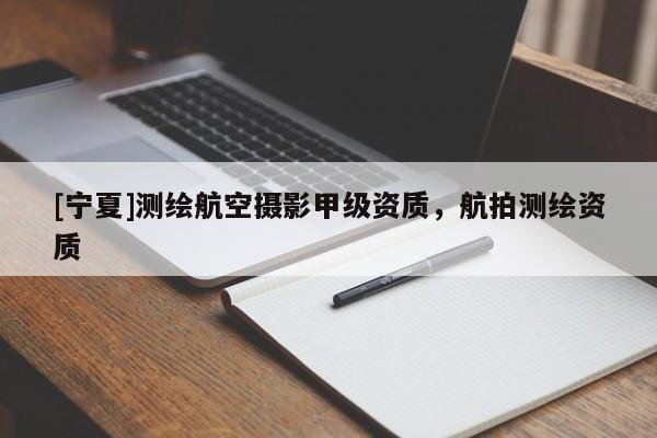 [寧夏]測繪航空攝影甲級資質(zhì)，航拍測繪資質(zhì)
