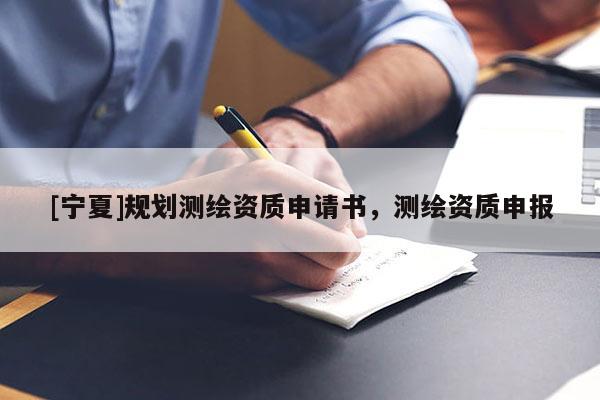 [寧夏]規(guī)劃測繪資質申請書，測繪資質申報
