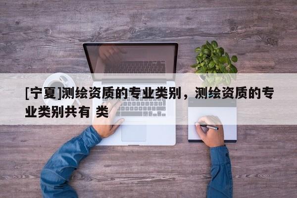 [寧夏]測繪資質(zhì)的專業(yè)類別，測繪資質(zhì)的專業(yè)類別共有 類
