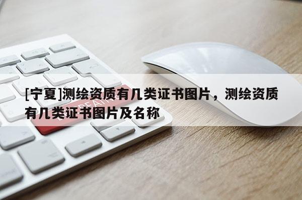 [寧夏]測繪資質有幾類證書圖片，測繪資質有幾類證書圖片及名稱