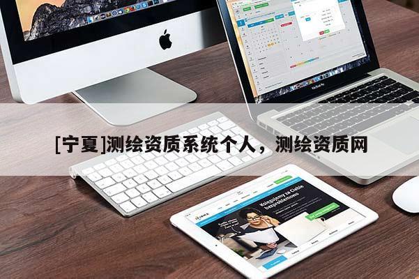 [寧夏]測繪資質(zhì)系統(tǒng)個人，測繪資質(zhì)網(wǎng)