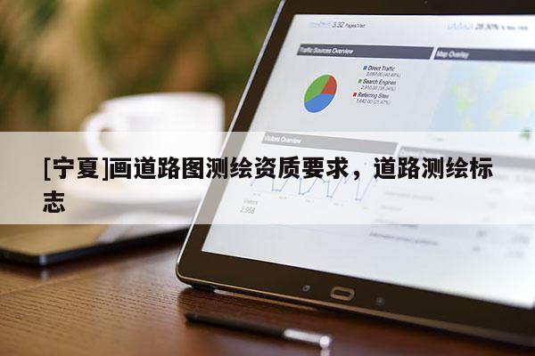 [寧夏]畫道路圖測繪資質(zhì)要求，道路測繪標(biāo)志