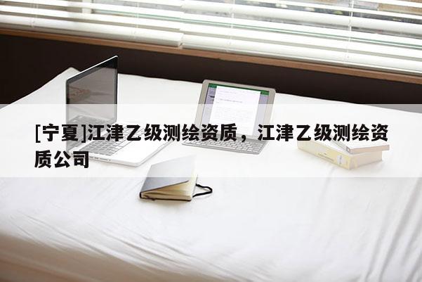 [寧夏]江津乙級(jí)測(cè)繪資質(zhì)，江津乙級(jí)測(cè)繪資質(zhì)公司