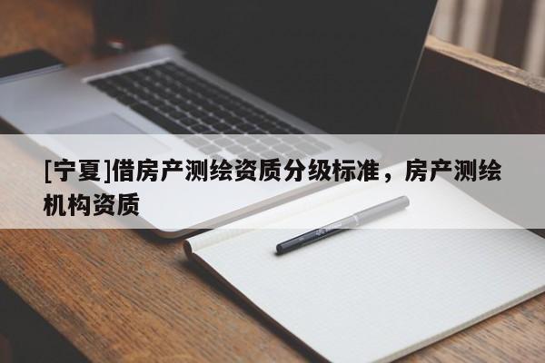 [寧夏]借房產(chǎn)測(cè)繪資質(zhì)分級(jí)標(biāo)準(zhǔn)，房產(chǎn)測(cè)繪機(jī)構(gòu)資質(zhì)