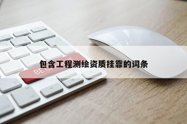 包含工程測繪資質掛靠的詞條