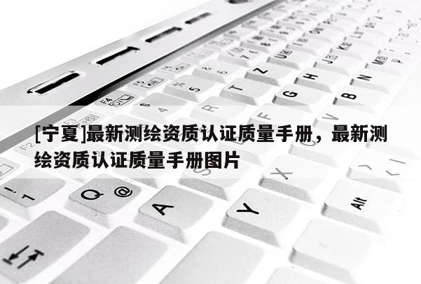 [寧夏]最新測繪資質認證質量手冊，最新測繪資質認證質量手冊圖片