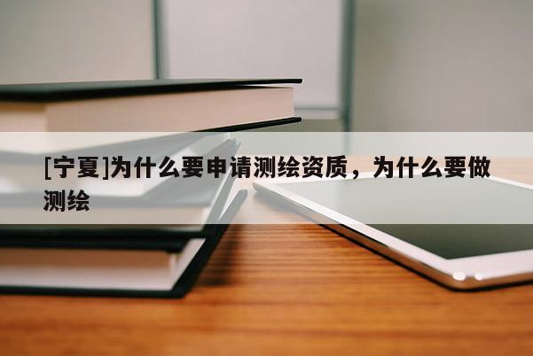 [寧夏]為什么要申請(qǐng)測(cè)繪資質(zhì)，為什么要做測(cè)繪