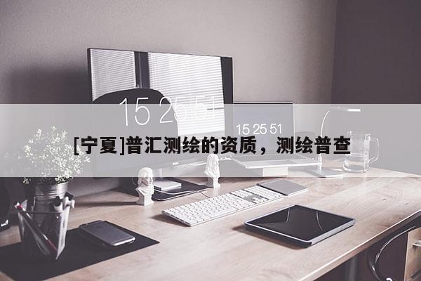 [寧夏]普匯測繪的資質，測繪普查