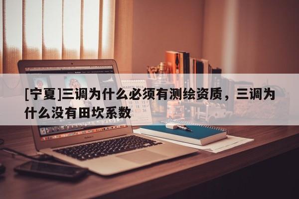 [寧夏]三調(diào)為什么必須有測繪資質(zhì)，三調(diào)為什么沒有田坎系數(shù)