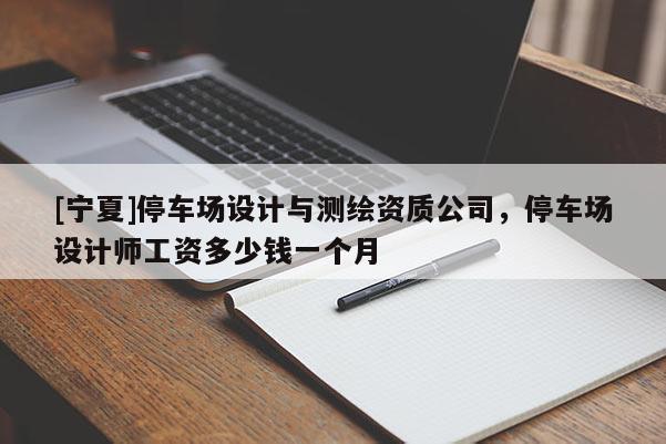 [寧夏]停車場設計與測繪資質公司，停車場設計師工資多少錢一個月