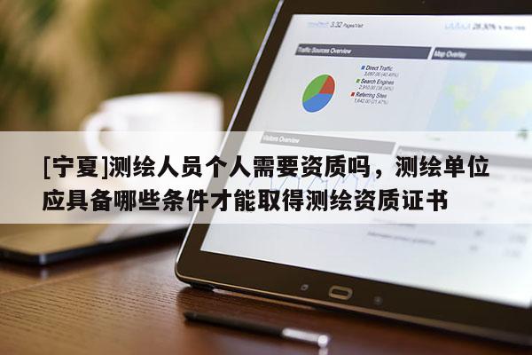 [寧夏]測繪人員個人需要資質(zhì)嗎，測繪單位應(yīng)具備哪些條件才能取得測繪資質(zhì)證書