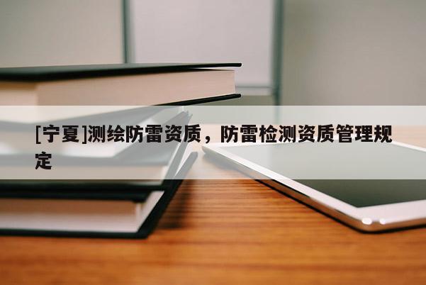 [寧夏]測繪防雷資質(zhì)，防雷檢測資質(zhì)管理規(guī)定