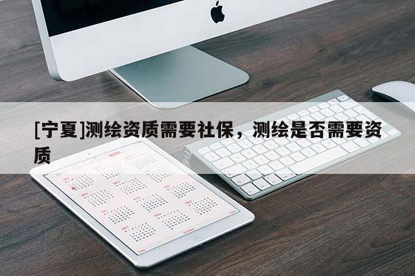 [寧夏]測(cè)繪資質(zhì)需要社保，測(cè)繪是否需要資質(zhì)