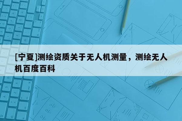 [寧夏]測繪資質(zhì)關(guān)于無人機測量，測繪無人機百度百科