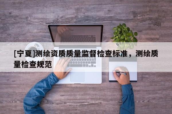 [寧夏]測(cè)繪資質(zhì)質(zhì)量監(jiān)督檢查標(biāo)準(zhǔn)，測(cè)繪質(zhì)量檢查規(guī)范