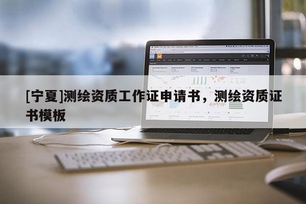 [寧夏]測(cè)繪資質(zhì)工作證申請(qǐng)書，測(cè)繪資質(zhì)證書模板