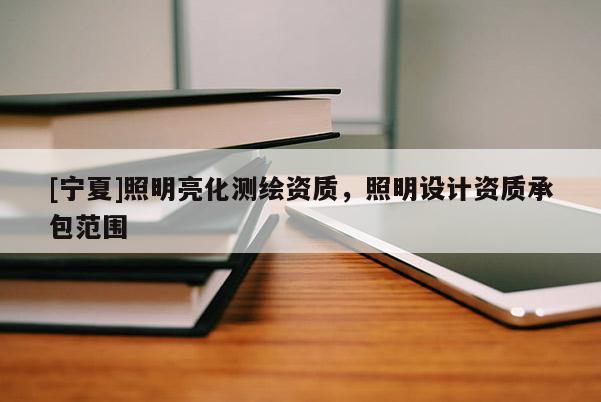 [寧夏]照明亮化測繪資質(zhì)，照明設(shè)計資質(zhì)承包范圍