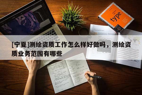 [寧夏]測繪資質(zhì)工作怎么樣好做嗎，測繪資質(zhì)業(yè)務范圍有哪些