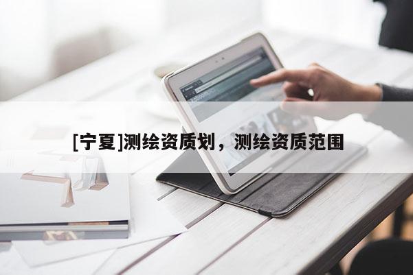 [寧夏]測繪資質劃，測繪資質范圍