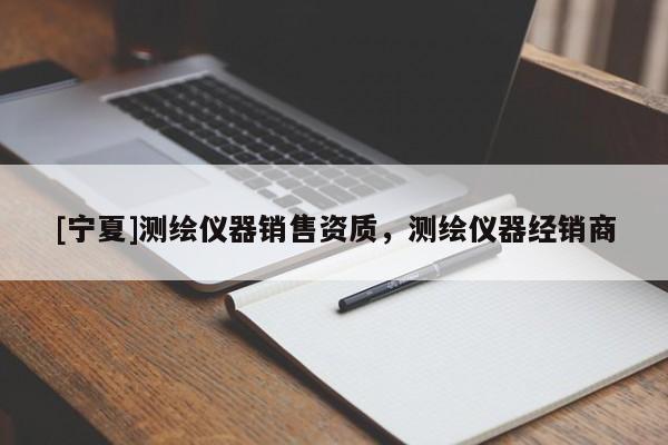 [寧夏]測(cè)繪儀器銷售資質(zhì)，測(cè)繪儀器經(jīng)銷商