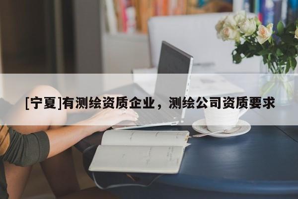 [寧夏]有測繪資質企業(yè)，測繪公司資質要求